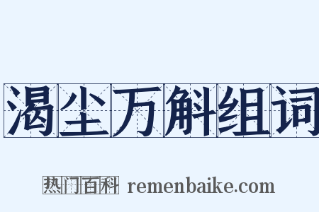 渴尘万斛组词是什么意思的图片